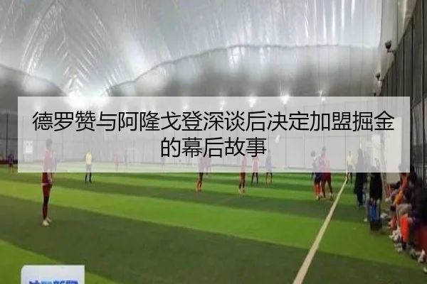 德罗赞与阿隆戈登深谈后决定加盟掘金的幕后故事
